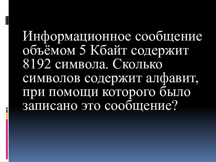 Информационное сообщение объёмом 5 Кбайт содержит 8192 символа. Сколько символов