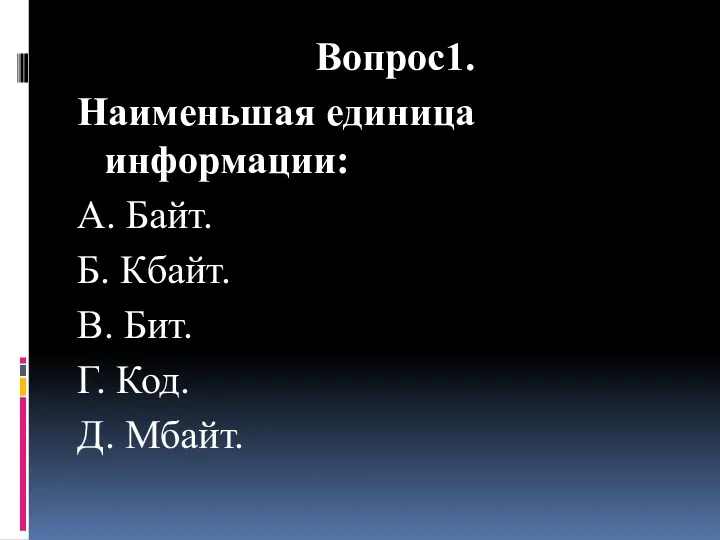 Вопрос1. Наименьшая единица информации: A. Байт. Б. Кбайт. B. Бит. Г. Код. Д. Мбайт.