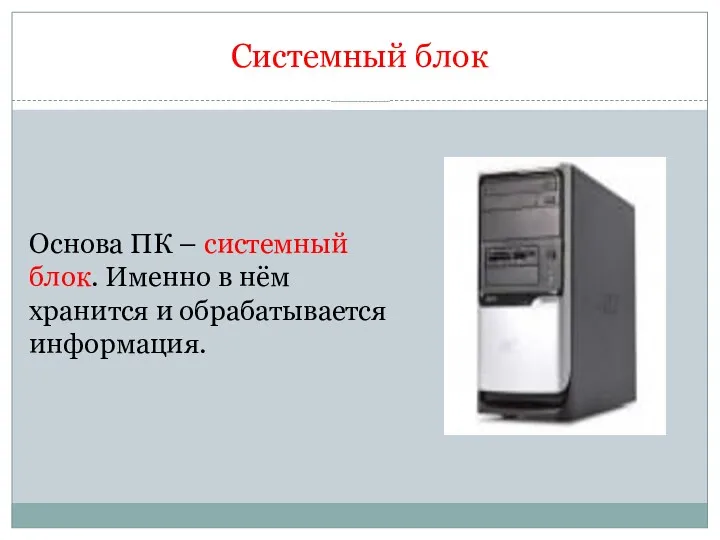 Системный блок Основа ПК – системный блок. Именно в нём хранится и обрабатывается информация.