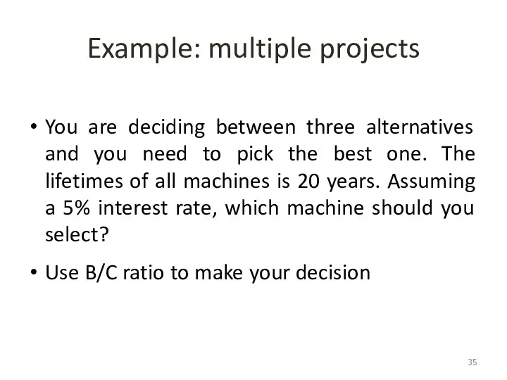 Example: multiple projects You are deciding between three alternatives and