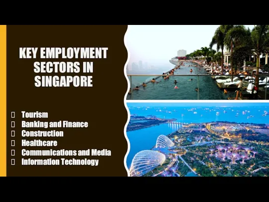 KEY EMPLOYMENT SECTORS IN SINGAPORE Tourism Banking and Finance Construction Healthcare Communications and Media Information Technology