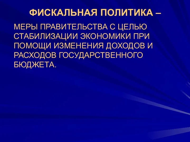 ФИСКАЛЬНАЯ ПОЛИТИКА – МЕРЫ ПРАВИТЕЛЬСТВА С ЦЕЛЬЮ СТАБИЛИЗАЦИИ ЭКОНОМИКИ ПРИ