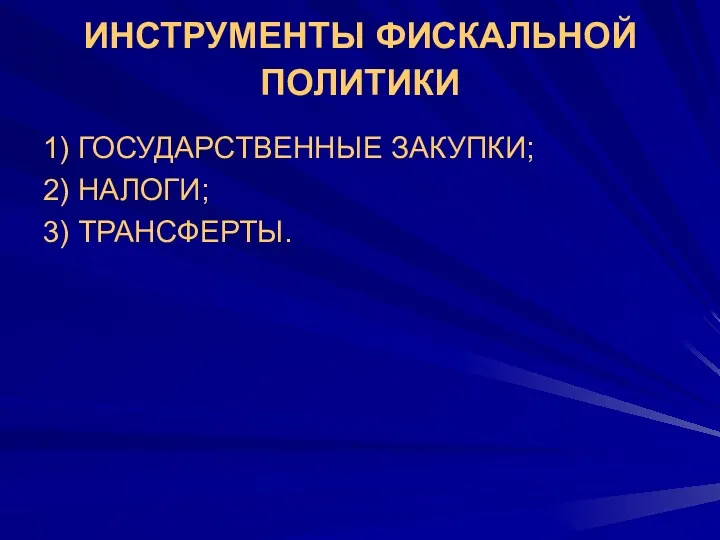 ИНСТРУМЕНТЫ ФИСКАЛЬНОЙ ПОЛИТИКИ 1) ГОСУДАРСТВЕННЫЕ ЗАКУПКИ; 2) НАЛОГИ; 3) ТРАНСФЕРТЫ.