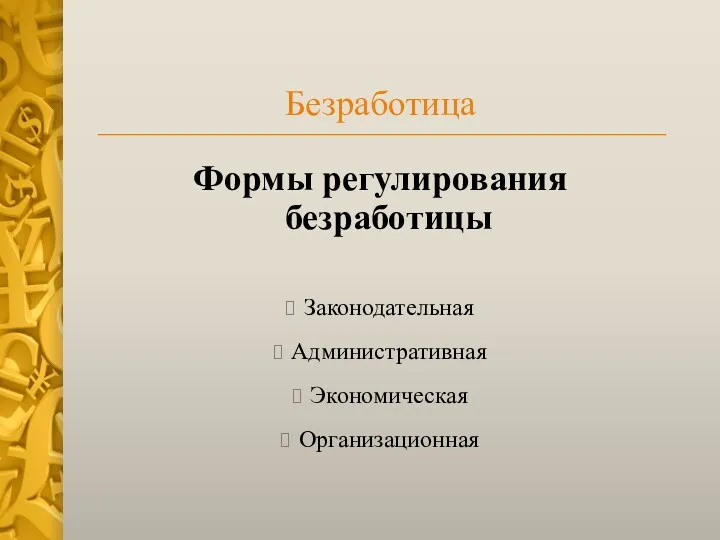 Безработица Формы регулирования безработицы Законодательная Административная Экономическая Организационная