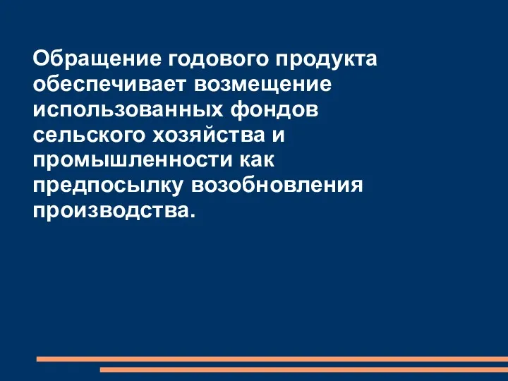 Обращение годового продукта обеспечивает возмещение использованных фондов сельского хозяйства и промышленности как предпосылку возобновления производства.