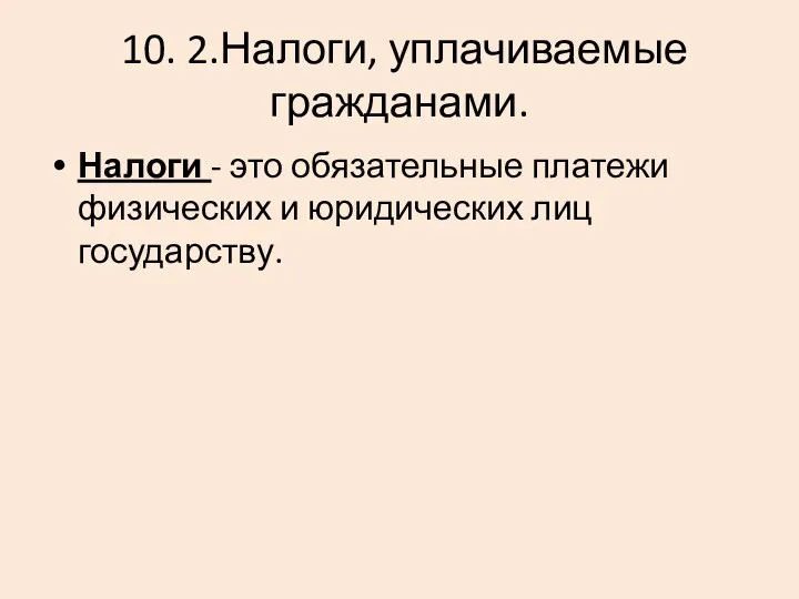 10. 2.Налоги, уплачиваемые гражданами. Налоги - это обязательные платежи физических и юридических лиц государству.