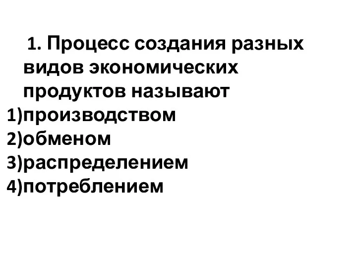 1. Процесс создания разных видов экономических продуктов называют производством обменом распределением потреблением