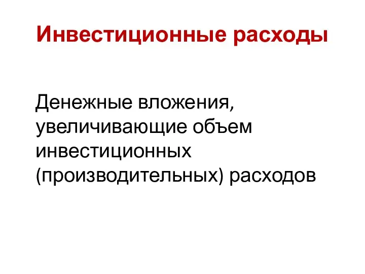 Инвестиционные расходы Денежные вложения, увеличивающие объем инвестиционных (производительных) расходов