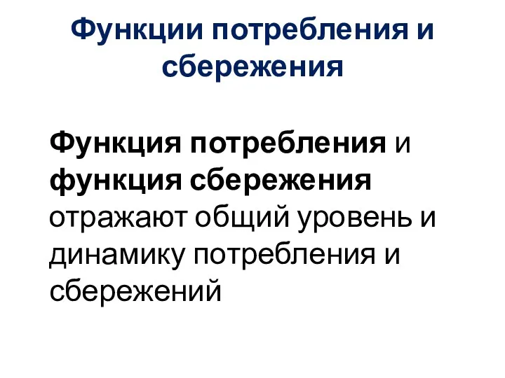 Функции потребления и сбережения Функция потребления и функция сбережения отражают общий уровень и