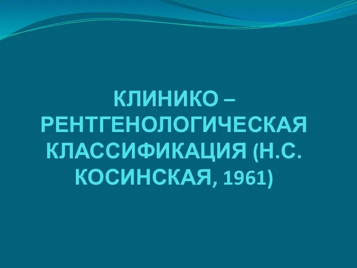 КЛИНИКО – РЕНТГЕНОЛОГИЧЕСКАЯ КЛАССИФИКАЦИЯ (Н.С.КОСИНСКАЯ, 1961)