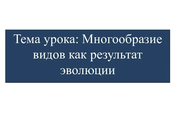 Тема урока: Многообразие видов как результат эволюции