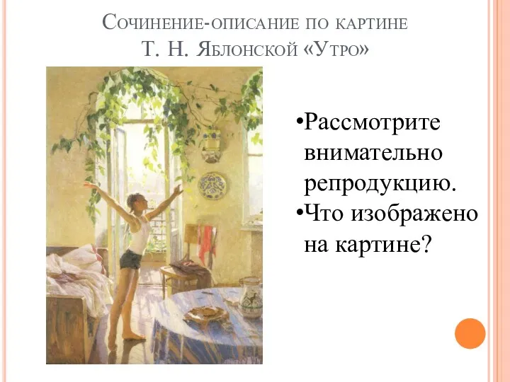 Сочинение-описание по картине Т. Н. Яблонской «Утро» Рассмотрите внимательно репродукцию. Что изображено на картине?
