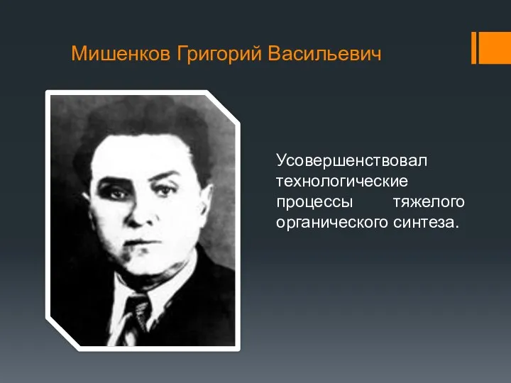 Мишенков Григорий Васильевич Усовершенствовал технологические процессы тяжелого органического синтеза.