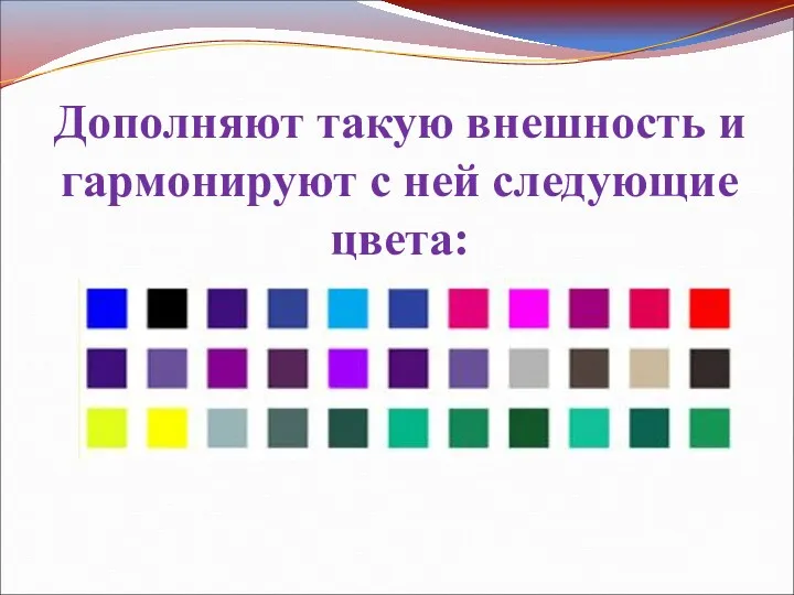 Дополняют такую внешность и гармонируют с ней следующие цвета: