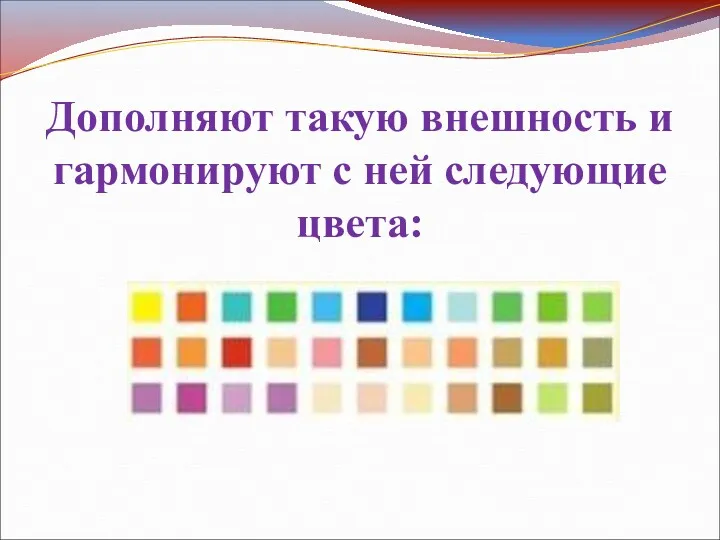 Дополняют такую внешность и гармонируют с ней следующие цвета: