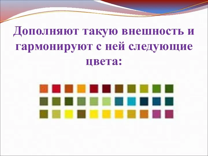 Дополняют такую внешность и гармонируют с ней следующие цвета: