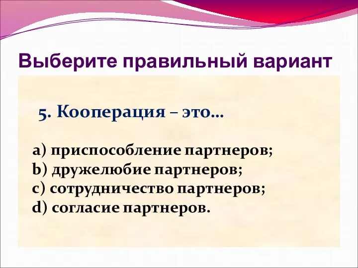 Выберите правильный вариант 5. Кооперация – это… a) приспособление партнеров;