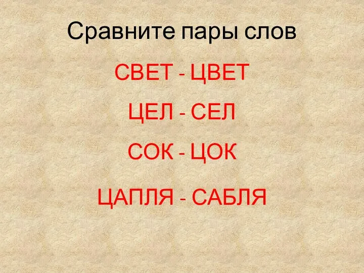 Сравните пары слов СВЕТ - ЦВЕТ ЦЕЛ - СЕЛ СОК - ЦОК ЦАПЛЯ - САБЛЯ