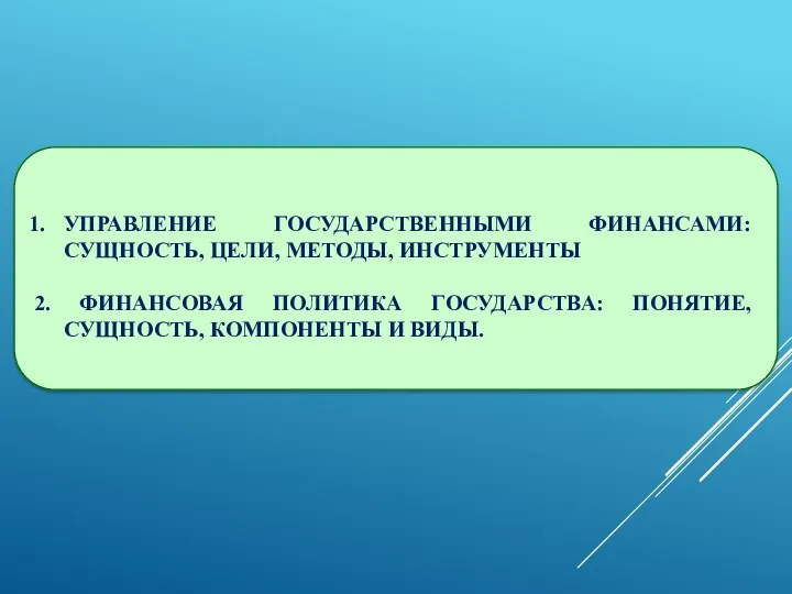 УПРАВЛЕНИЕ ГОСУДАРСТВЕННЫМИ ФИНАНСАМИ: СУЩНОСТЬ, ЦЕЛИ, МЕТОДЫ, ИНСТРУМЕНТЫ 2. ФИНАНСОВАЯ ПОЛИТИКА ГОСУДАРСТВА: ПОНЯТИЕ, СУЩНОСТЬ, КОМПОНЕНТЫ И ВИДЫ.