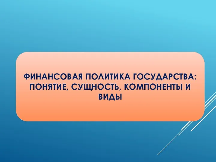 ФИНАНСОВАЯ ПОЛИТИКА ГОСУДАРСТВА: ПОНЯТИЕ, СУЩНОСТЬ, КОМПОНЕНТЫ И ВИДЫ