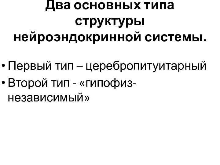 Два основных типа структуры нейроэндокринной системы. Первый тип – церебропитуитарный Второй тип - «гипофиз-независимый»