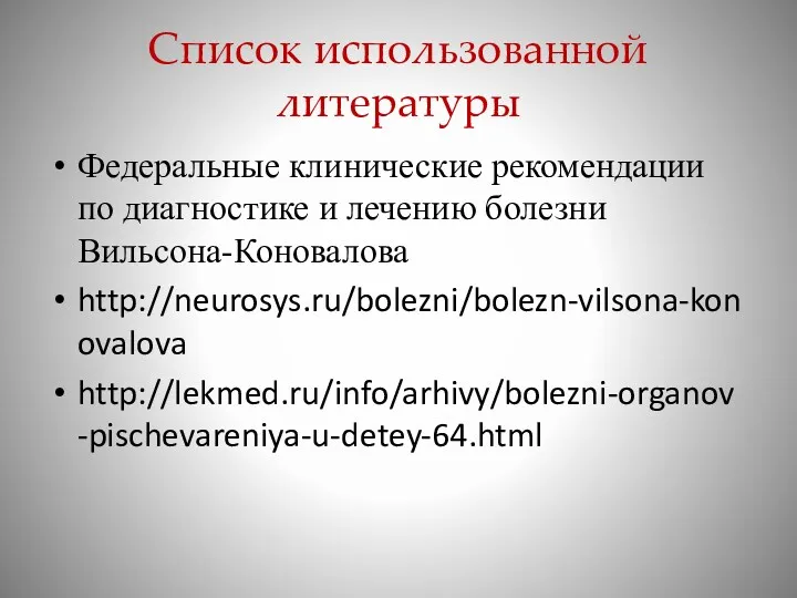 Список использованной литературы Федеральные клинические рекомендации по диагностике и лечению болезни Вильсона-Коновалова http://neurosys.ru/bolezni/bolezn-vilsona-konovalova http://lekmed.ru/info/arhivy/bolezni-organov-pischevareniya-u-detey-64.html