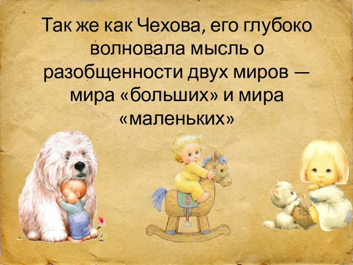 Так же как Чехова, его глубоко волновала мысль о разобщенности двух миров —