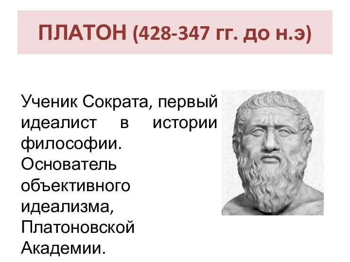 ПЛАТОН (428-347 гг. до н.э) Ученик Сократа, первый идеалист в