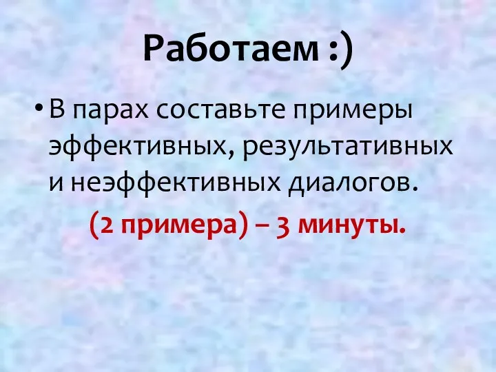 Работаем :) В парах составьте примеры эффективных, результативных и неэффективных диалогов. (2 примера) – 3 минуты.