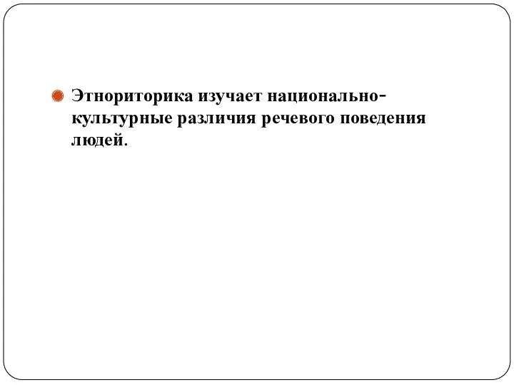 Этнориторика изучает национально-культурные различия речевого поведения людей.