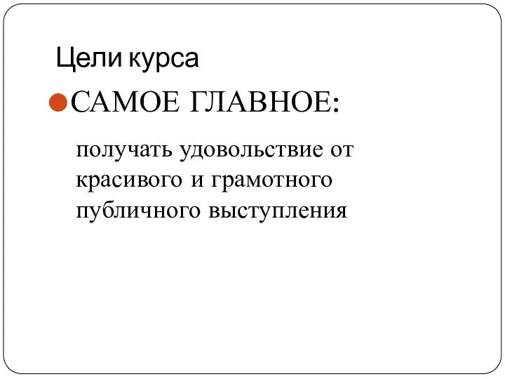 Цели курса САМОЕ ГЛАВНОЕ: получать удовольствие от красивого и грамотного публичного выступления