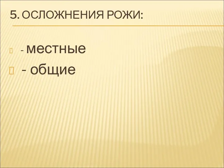 5. ОСЛОЖНЕНИЯ РОЖИ: - местные - общие