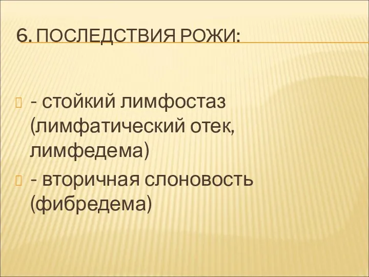 6. ПОСЛЕДСТВИЯ РОЖИ: - стойкий лимфостаз (лимфатический отек, лимфедема) - вторичная слоновость (фибредема)