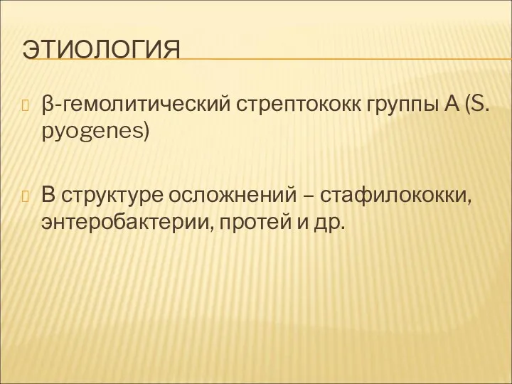 ЭТИОЛОГИЯ β-гемолитический стрептококк группы А (S. pyogenes) В структуре осложнений – стафилококки, энтеробактерии, протей и др.