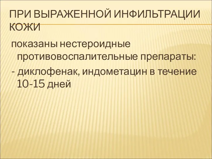 ПРИ ВЫРАЖЕННОЙ ИНФИЛЬТРАЦИИ КОЖИ показаны нестероидные противовоспалительные препараты: - диклофенак, индометацин в течение 10-15 дней