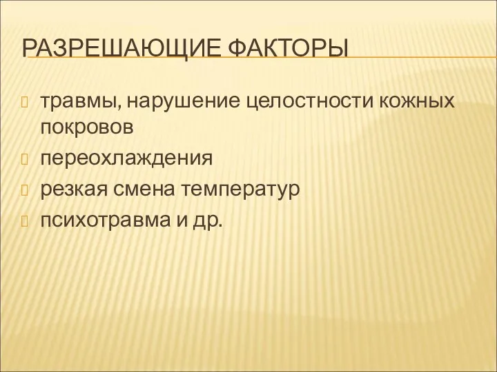 РАЗРЕШАЮЩИЕ ФАКТОРЫ травмы, нарушение целостности кожных покровов переохлаждения резкая смена температур психотравма и др.