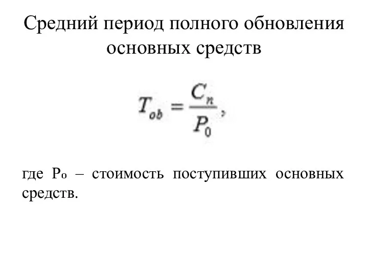 Средний период полного обновления основных средств где Pօ – стоимость поступивших основных средств.