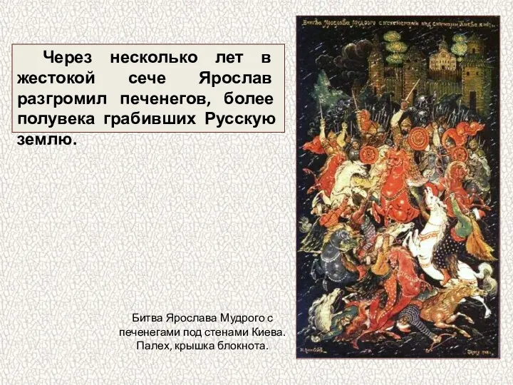 Через несколько лет в жестокой сече Ярослав разгромил печенегов, более полувека грабивших Русскую