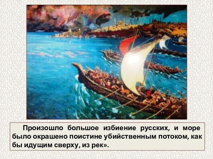 Произошло большое избиение русских, и море было окрашено поистине убийственным потоком, как бы