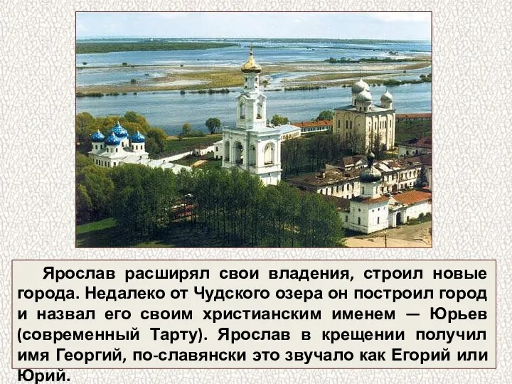 Ярослав расширял свои владения, строил новые города. Недалеко от Чудского озера он построил