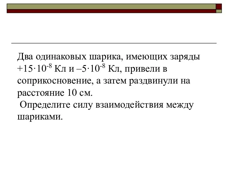 Два одинаковых шарика, имеющих заряды +15·10-8 Кл и –5·10-8 Кл, привели в соприкосновение,