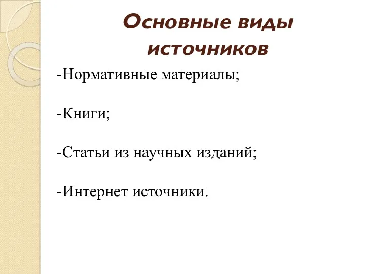 Основные виды источников Нормативные материалы; Книги; Статьи из научных изданий; Интернет источники.