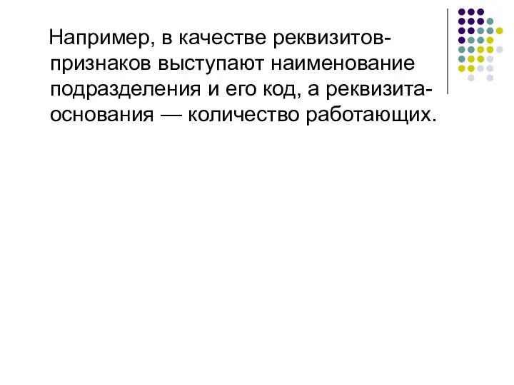 Например, в качестве реквизитов-признаков выступают наименование подразделения и его код, а реквизита-основания — количество работающих.