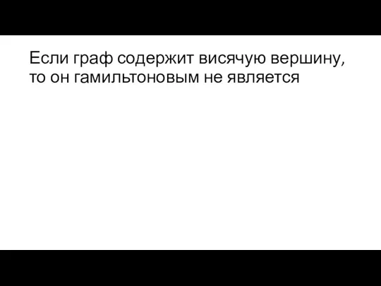 Если граф содержит висячую вершину, то он гамильтоновым не является