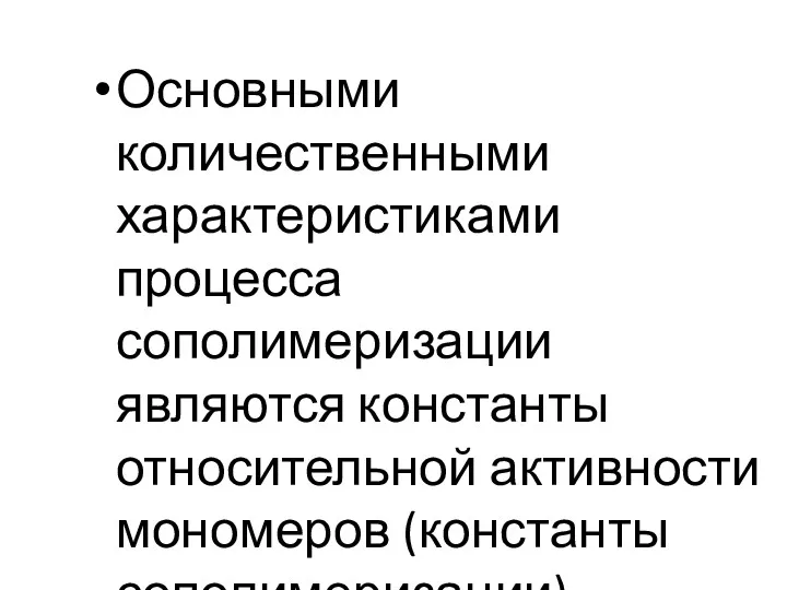 Основными количественными характеристиками процесса сополимеризации являются константы относительной активности мономеров (константы сополимеризации).