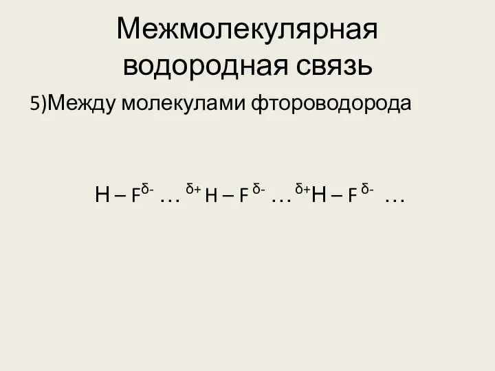 Межмолекулярная водородная связь 5)Между молекулами фтороводорода Н – Fδ- …