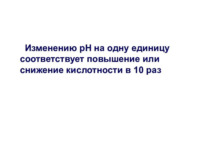 Изменению рН на одну единицу соответствует повышение или снижение кислотности в 10 раз