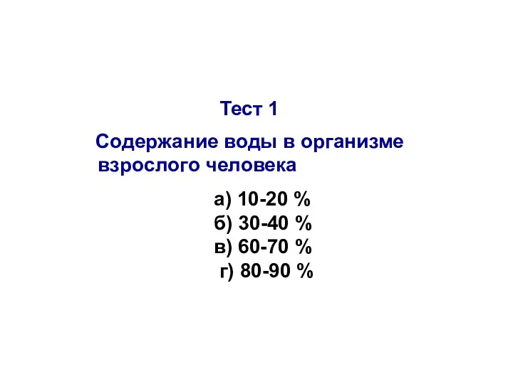 Тест 1 Содержание воды в организме взрослого человека а) 10-20