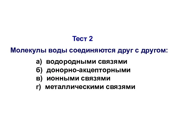 Тест 2 Молекулы воды соединяются друг с другом: а) водородными