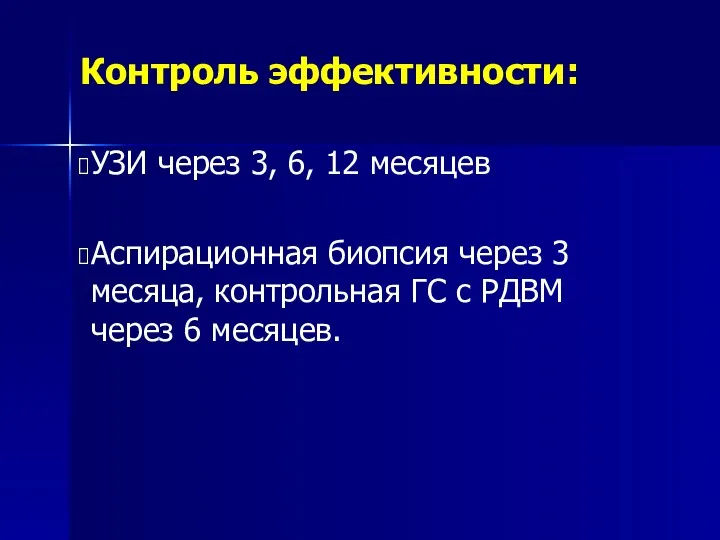 Контроль эффективности: УЗИ через 3, 6, 12 месяцев Аспирационная биопсия